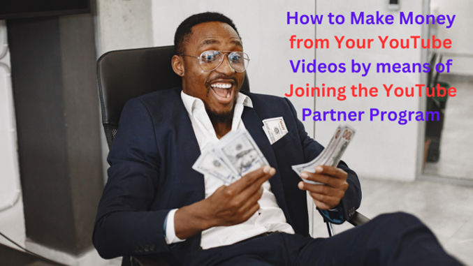 How to Make Money from Your YouTube Videos by means of Joining the YouTube Partner Program